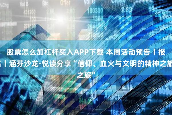 股票怎么加杠杆买入APP下载 本周活动预告丨报名丨涵芬沙龙·悦读分享“信仰、血火与文明的精神之旅”