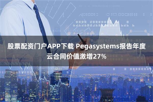 股票配资门户APP下载 Pegasystems报告年度云合同价值激增27%