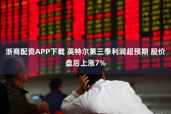 浙商配资APP下载 英特尔第三季利润超预期 股价盘后上涨7%