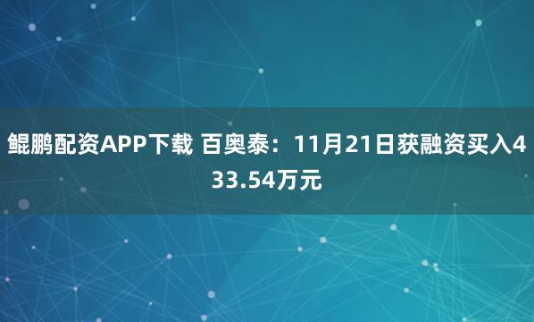 鲲鹏配资APP下载 百奥泰：11月21日获融资买入433.54万元