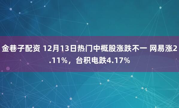 金巷子配资 12月13日热门中概股涨跌不一 网易涨2.11%，台积电跌4.17%