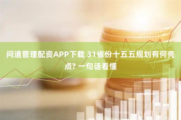 问道管理配资APP下载 31省份十五五规划有何亮点? 一句话看懂