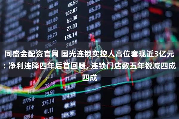 同盛金配资官网 国光连锁实控人高位套现近3亿元: 净利连降四年后首回暖, 连锁门店数五年锐减四成