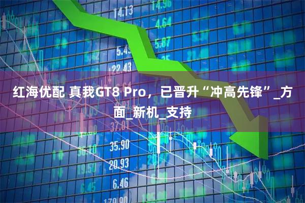 红海优配 真我GT8 Pro，已晋升“冲高先锋”_方面_新机_支持