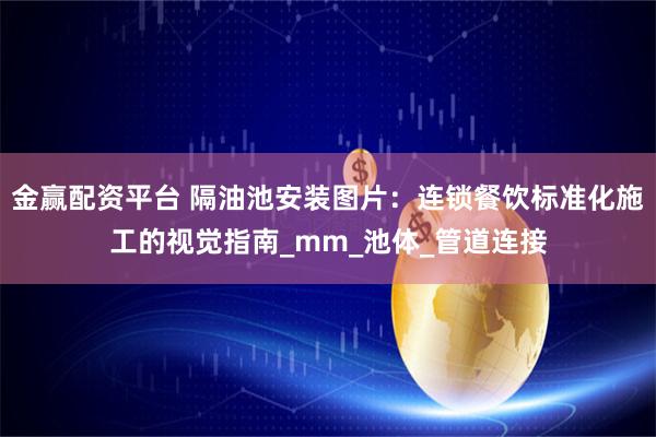 金赢配资平台 隔油池安装图片：连锁餐饮标准化施工的视觉指南_mm_池体_管道连接