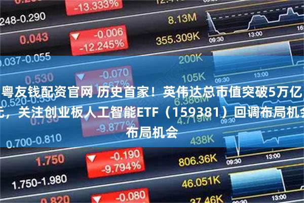 粤友钱配资官网 历史首家！英伟达总市值突破5万亿元，关注创业板人工智能ETF（159381）回调布局机会