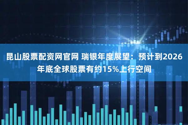 昆山股票配资网官网 瑞银年度展望：预计到2026年底全球股票有约15%上行空间